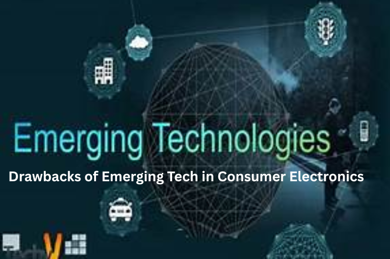 drawbacks of emerging tech in consumer electronics